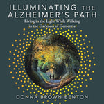 Book cover for Illuminating the Alzheimer's Path: Living in the Light While Walking in the Darkness of Dementia