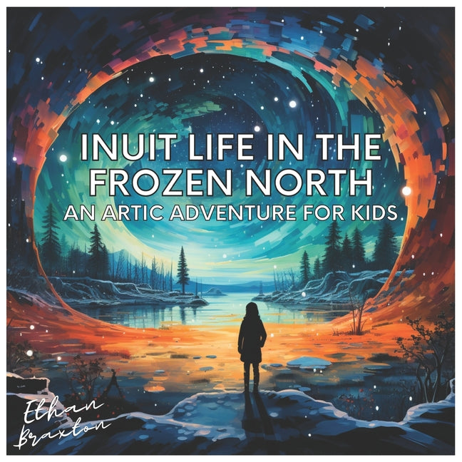 Book cover for Inuit Life in the Frozen North: An Arctic Adventure for Kids