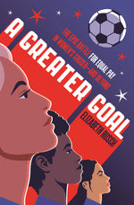 Book cover for Greater Goal: The Epic Battle for Equal Pay in Women's Soccer-And Beyond