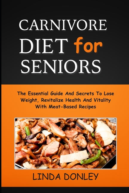 Book cover for Carnivore Diet for Seniors: The Essential Guide And Secrets To Lose Weight, Revitalize Health And Vitality With Meat-Based Recipes