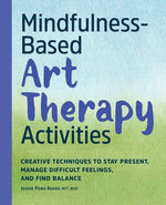 Book cover for Mindfulness-Based Art Therapy Activities: Creative Techniques to Stay Present, Manage Difficult Feelings, and Find Balance