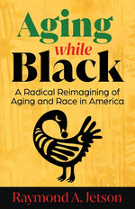 Book cover for Aging While Black: A Radical Reimagining of Aging and Race in America