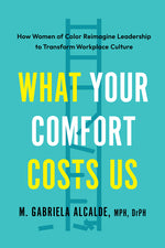Book cover for What Your Comfort Costs Us: How Women of Color Reimagine Leadership to Transform Workplace Culture