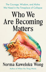 Book cover for Who We Are Becoming Matters: The Courage, Wisdom, and Aloha We Need in a Timeplace of Collapse