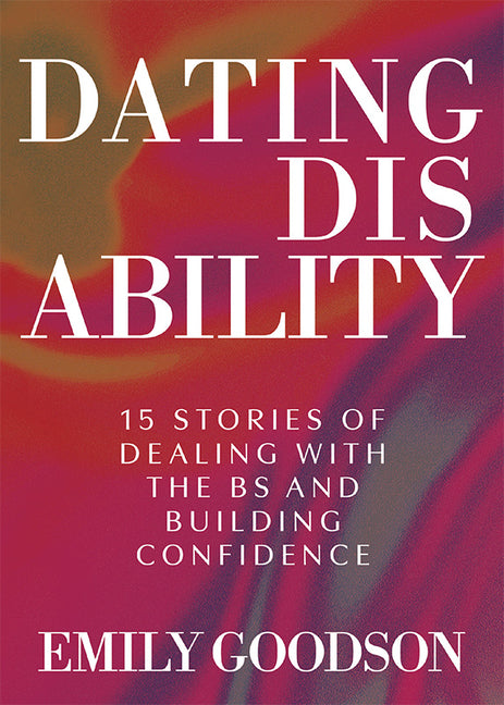 Book cover for Dating Disability: 15 Stories of Dealing with the Bs and Building Confidence