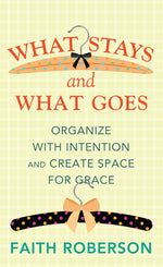 Book cover for What Stays and What Goes: Organize with Intention and Create Space for Grace