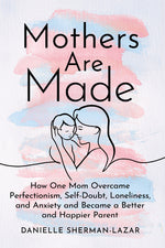 Book cover for Mothers Are Made: How One Mom Overcame Perfectionism, Self-Doubt, Loneliness, and Anxiety and Became a Better and Happier Parent