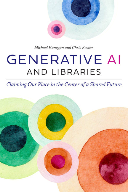 Book cover for Generative AI and Libraries: Claiming Our Place in the Center of a Shared Future