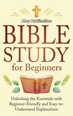Book cover for Bible Study for Beginners: Unlocking the Essentials with Beginner-Friendly and Easy-to-Understand Explanations