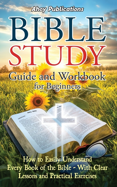 Book cover for Bible Study Guide and Workbook for Beginners: How to Easily Understand Every Book of the Bible-With Clear Lessons and Practical Exercises