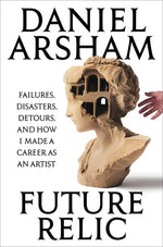 Book cover for Future Relic: Failures, Disasters, Detours, and How I Made a Career as an Artist