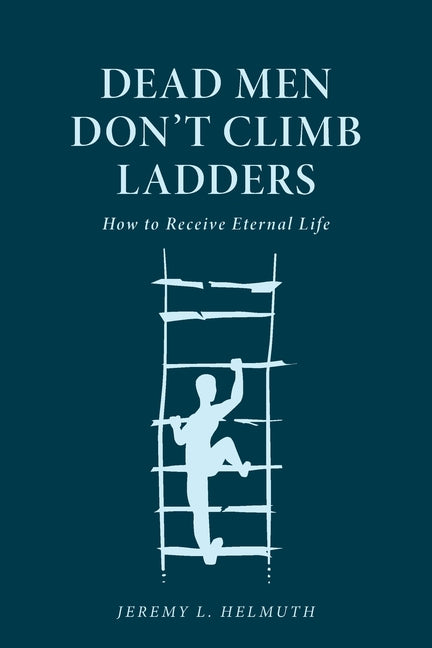 Book cover for Dead Men Don't Climb Ladders: How to Receive Eternal Life