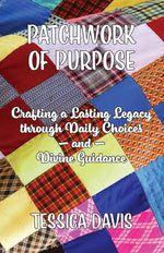 Book cover for Patchwork of Purpose: Crafting a Lasting Legacy through Daily Choices and Divine Guidance