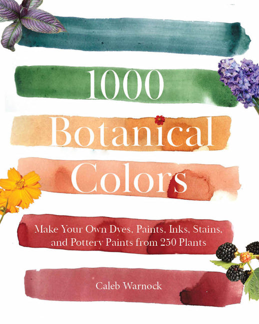 Book cover for 1000 Botanical Colors: Make Your Own Dyes, Paints, Inks, Stains, and Pottery Paints from 250 Plants