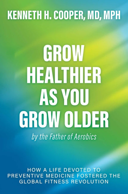 Book cover for Grow Healthier as You Grow Older by the Father of Aerobics: How a Life Devoted to Preventive Medicine Fostered the Global Fitness Revolution