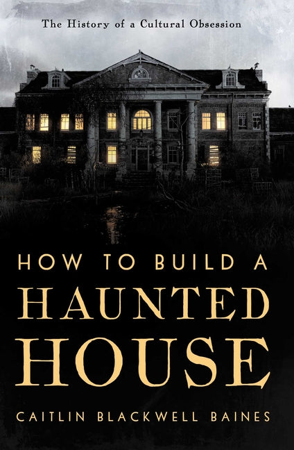 Book cover for How to Build a Haunted House: The History of a Cultural Obsession