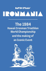 Book cover for Ironmania: The 1984 Hawaii Ironman Triathlon World Championship and the making of an Iconic Event