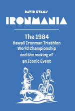 Book cover for Ironmania: The 1984 Hawaii Ironman Triathlon World Championship and the making of an Iconic Event