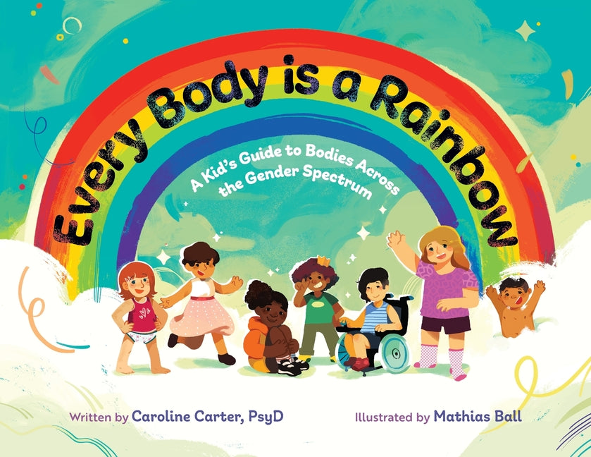 Book cover for Every Body is a Rainbow: A Kid's Guide to Bodies Across the Gender Spectrum: A Kid's Guide to Bodies Across the Gender Spectrum: A Kid's Guide to Bodi