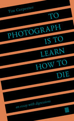 Book cover for To Photograph Is to Learn How to Die: An Essay with Digressions