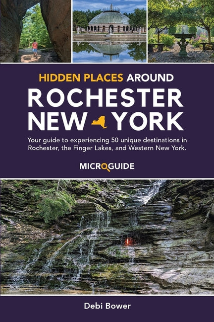 Book cover for Hidden Places Around Rochester, New York: Your guide to experiencing 50 unique destinations in Rochester, the Finger Lakes, and Western New York.