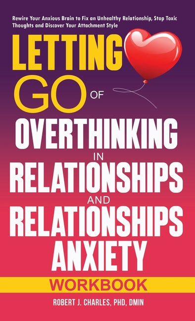 Book cover for Letting Go of Overthinking in Relationships and Relationships Anxiety Workbook: Rewire Your Anxious Brain to Fix an Unhealthy Relationship, Stop Toxic