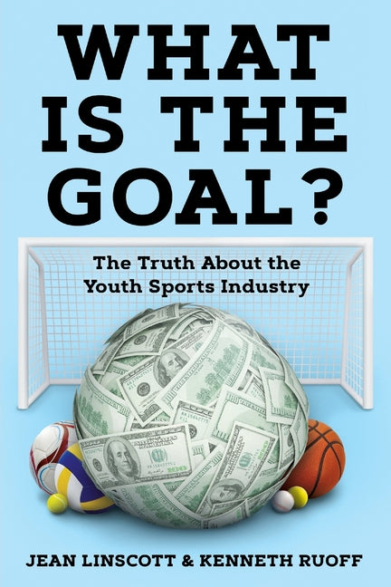 Book cover for What is the Goal?: The Truth About the Youth Sports Industry