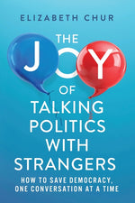 Book cover for Joy of Talking Politics with Strangers: How to Save Democracy, One Conversation at a Time