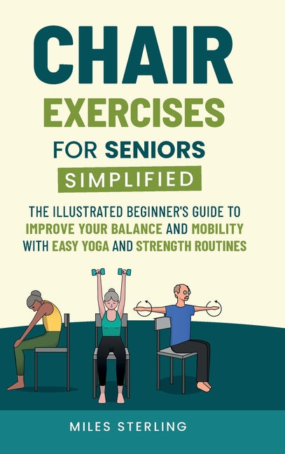 Book cover for Chair Exercises for Seniors Simplified: The Illustrated Beginner's Guide to Improve Your Balance and Mobility with Easy Yoga and Strength Routines