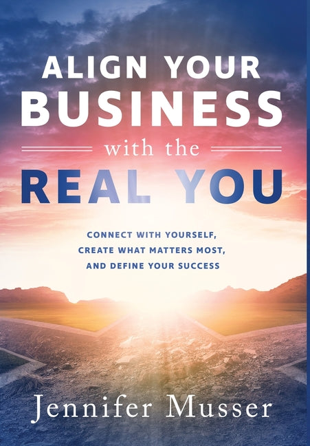 Book cover for Align Your Business with the Real You: Connect with Yourself, Create What Matters Most, and Define Your Success