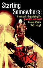 Book cover for Starting Somewhere: Community Organizing for Socially Awkward People Who've Had Enough
