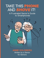 Book cover for Take This Phone and Shove It!: A Frustrated Senior's Guide to Smartphones