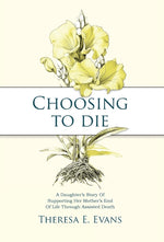 Book cover for Choosing to Die: A Daughter's Story Of Supporting Her Mother's End Of Life Through Assisted Death