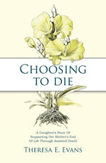 Book cover for Choosing to Die: A Daughter's Story Of Supporting Her Mother's End Of Life Through Assisted Death