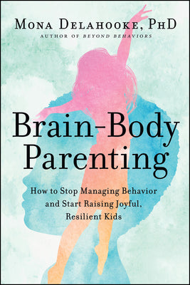 Book cover for Brain-Body Parenting: How to Stop Managing Behavior and Start Raising Joyful, Resilient Kids