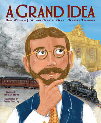 Book cover for A Grand Idea: How William J. Wilgus Created Grand Central Terminal