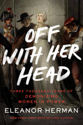 Book cover for Off with Her Head: Three Thousand Years of Demonizing Women in Power