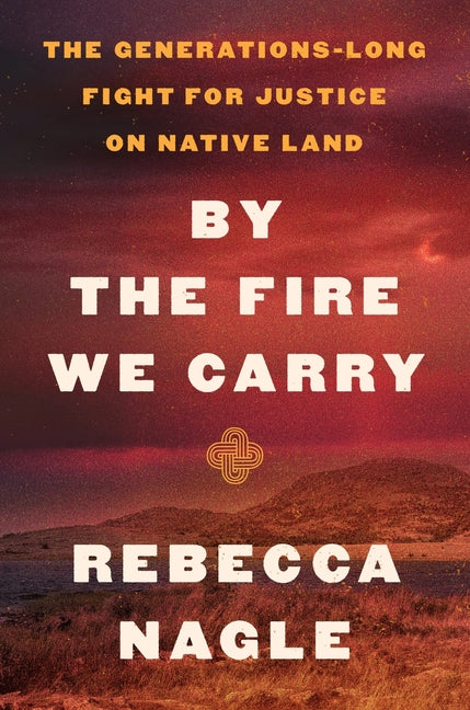 Book cover for By the Fire We Carry: The Generations-Long Fight for Justice on Native Land