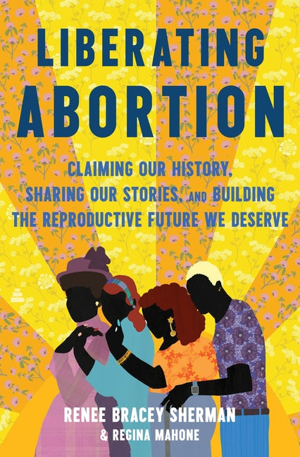Book cover for Liberating Abortion: Claiming Our History, Sharing Our Stories, and Building the Reproductive Future We Deserve