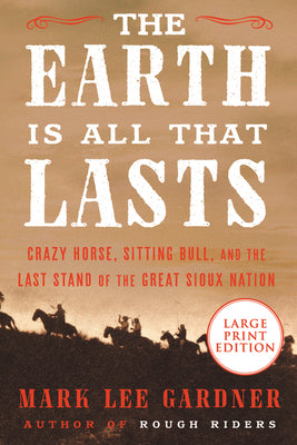 Book cover for The Earth Is All That Lasts: Crazy Horse, Sitting Bull, and the Last Stand of the Great Sioux Nation