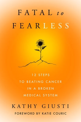 Book cover for Fatal to Fearless: 12 Steps to Beating Cancer in a Broken Medical System