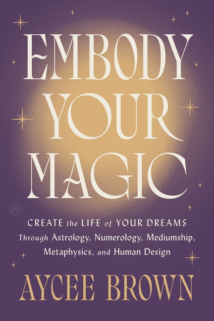 Book cover for Embody Your Magic: Create the Life of Your Dreams Through Astrology, Numerology, Mediumship, Metaphysics, and Human Design