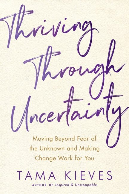 Book cover for Thriving Through Uncertainty: Moving Beyond Fear of the Unknown and Making Change Work for You