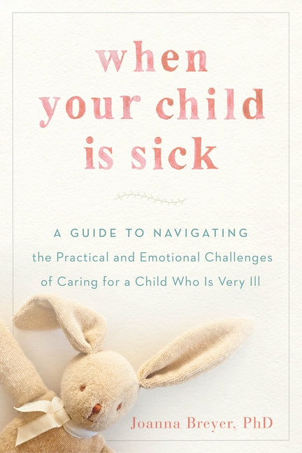Book cover for When Your Child Is Sick: A Guide to Navigating the Practical and Emotional Challenges of Caring for a Child Who Is Very Ill