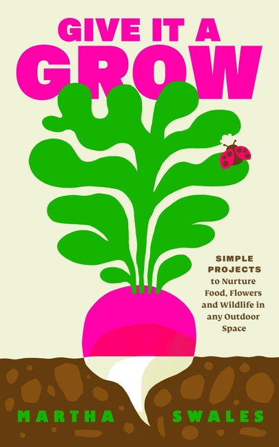 Book cover for Give It a Grow: Simple Projects to Nurture Food, Flowers and Wildlife in Any Outdoor Space