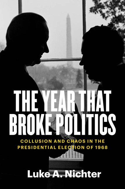 Book cover for Year That Broke Politics: Collusion and Chaos in the Presidential Election of 1968