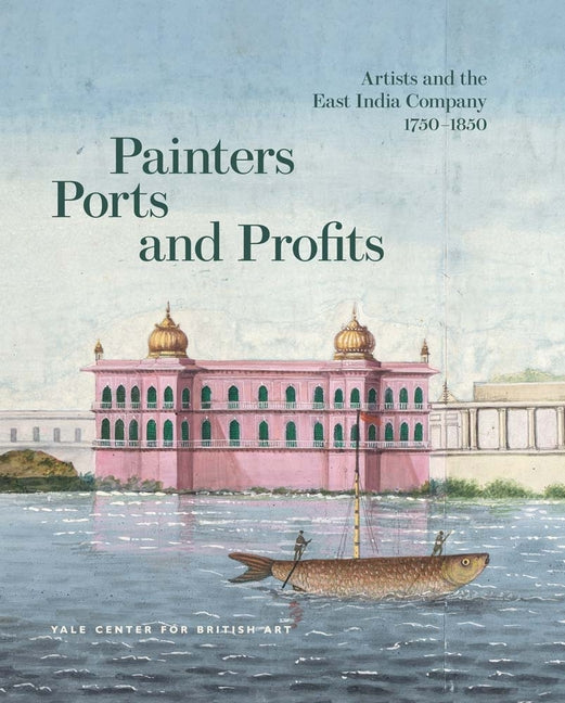 Book cover for Painters, Ports, and Profits: Artists and the East India Company, 1750-1850
