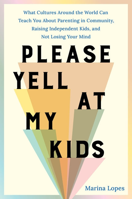 Book cover for Please Yell at My Kids: What Cultures Around the World Can Teach You about Parenting in Community, Raising Independent Kids, and Not Losing Your Mind