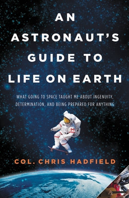 Book cover for An Astronaut's Guide to Life on Earth: What Going to Space Taught Me about Ingenuity, Determination, and Being Prepared for Anything