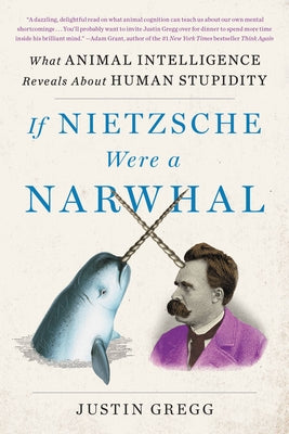 Book cover for If Nietzsche Were a Narwhal: What Animal Intelligence Reveals about Human Stupidity